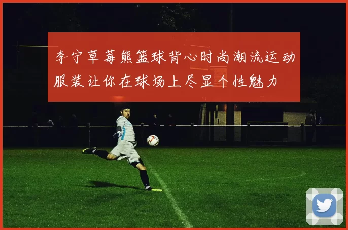 李宁草莓熊篮球背心时尚潮流运动服装让你在球场上尽显个性魅力