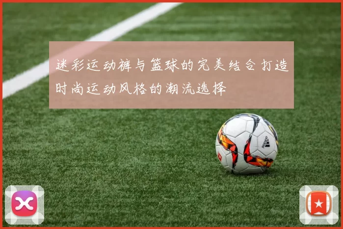 迷彩运动裤与篮球的完美结合打造时尚运动风格的潮流选择
