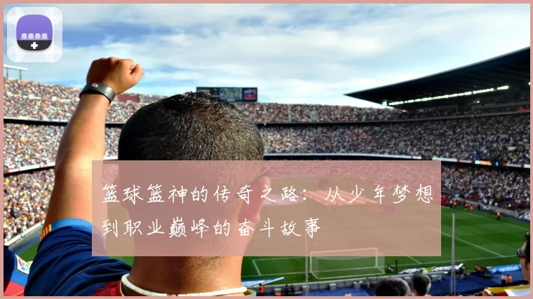 篮球篮神的传奇之路：从少年梦想到职业巅峰的奋斗故事