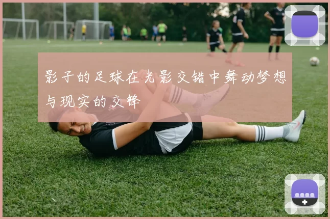 影子的足球在光影交错中舞动梦想与现实的交锋